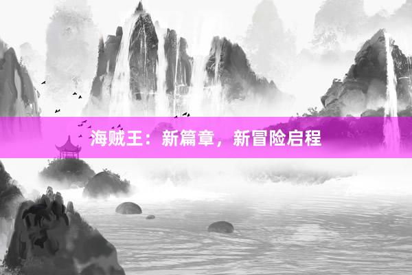 海贼王：新篇章，新冒险启程