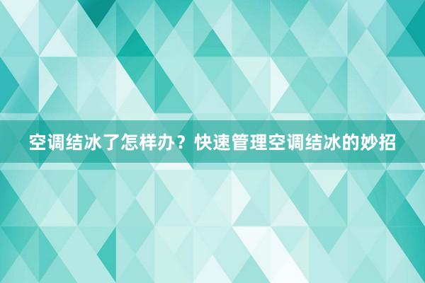 空调结冰了怎样办？快速管理空调结冰的妙招